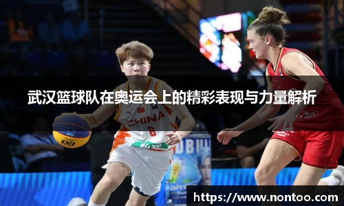 武汉篮球队在奥运会上的精彩表现与力量解析