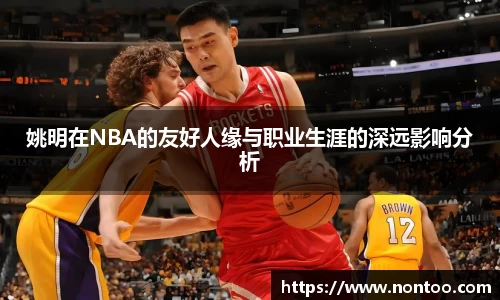 姚明在NBA的友好人缘与职业生涯的深远影响分析