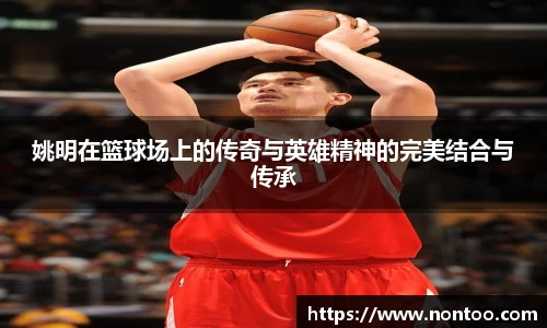 姚明在篮球场上的传奇与英雄精神的完美结合与传承
