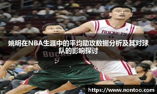 姚明在NBA生涯中的平均助攻数据分析及其对球队的影响探讨
